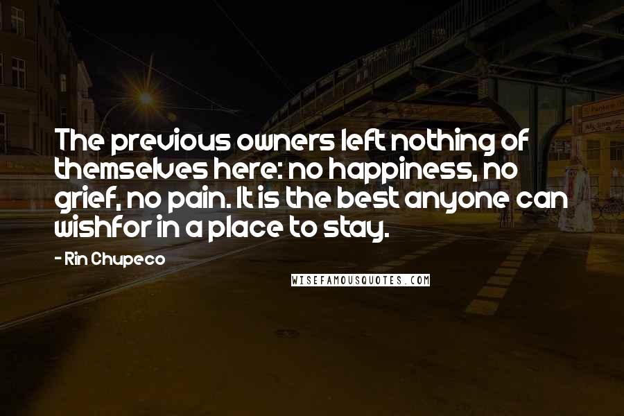 Rin Chupeco Quotes: The previous owners left nothing of themselves here: no happiness, no grief, no pain. It is the best anyone can wishfor in a place to stay.