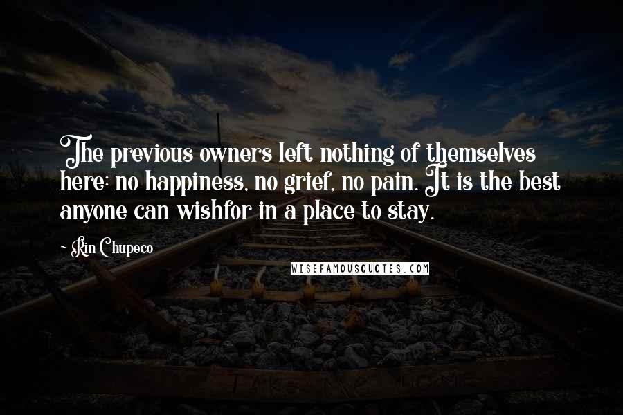 Rin Chupeco Quotes: The previous owners left nothing of themselves here: no happiness, no grief, no pain. It is the best anyone can wishfor in a place to stay.