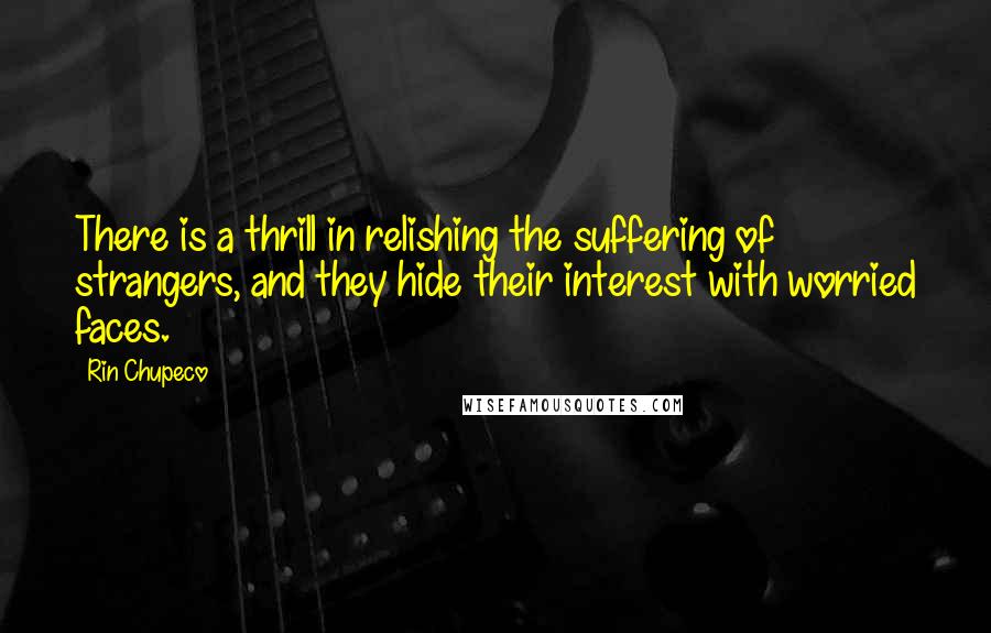 Rin Chupeco Quotes: There is a thrill in relishing the suffering of strangers, and they hide their interest with worried faces.