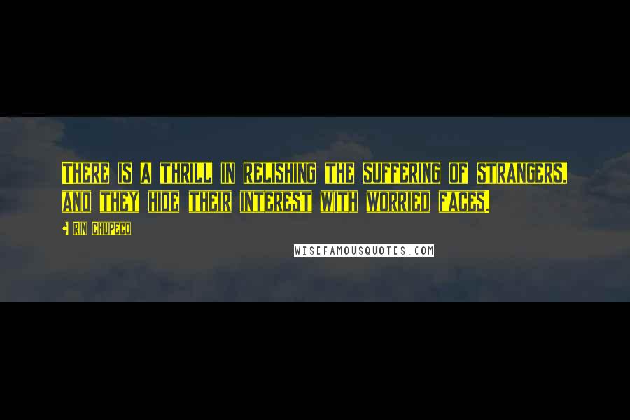 Rin Chupeco Quotes: There is a thrill in relishing the suffering of strangers, and they hide their interest with worried faces.