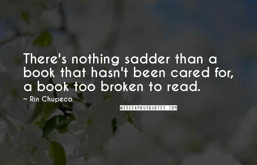 Rin Chupeco Quotes: There's nothing sadder than a book that hasn't been cared for, a book too broken to read.