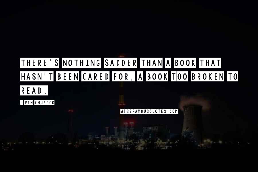 Rin Chupeco Quotes: There's nothing sadder than a book that hasn't been cared for, a book too broken to read.