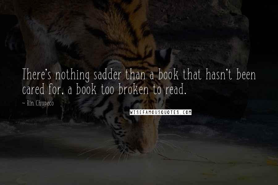 Rin Chupeco Quotes: There's nothing sadder than a book that hasn't been cared for, a book too broken to read.