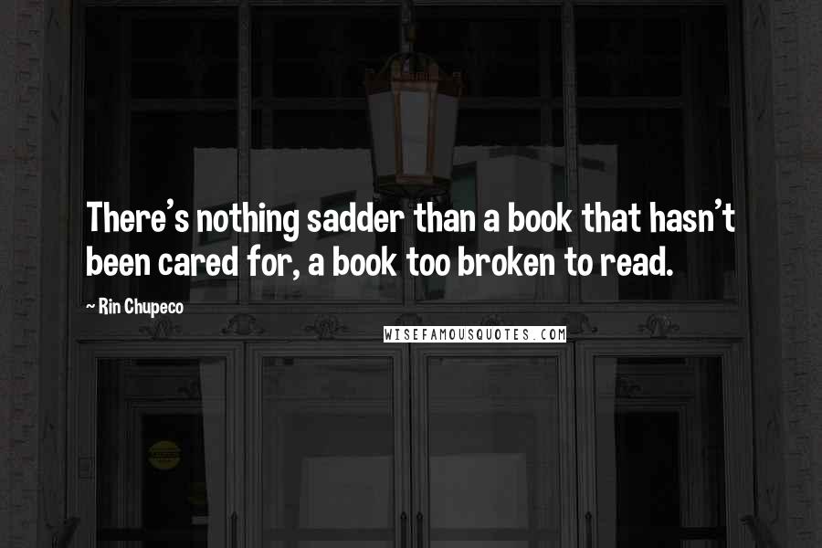 Rin Chupeco Quotes: There's nothing sadder than a book that hasn't been cared for, a book too broken to read.