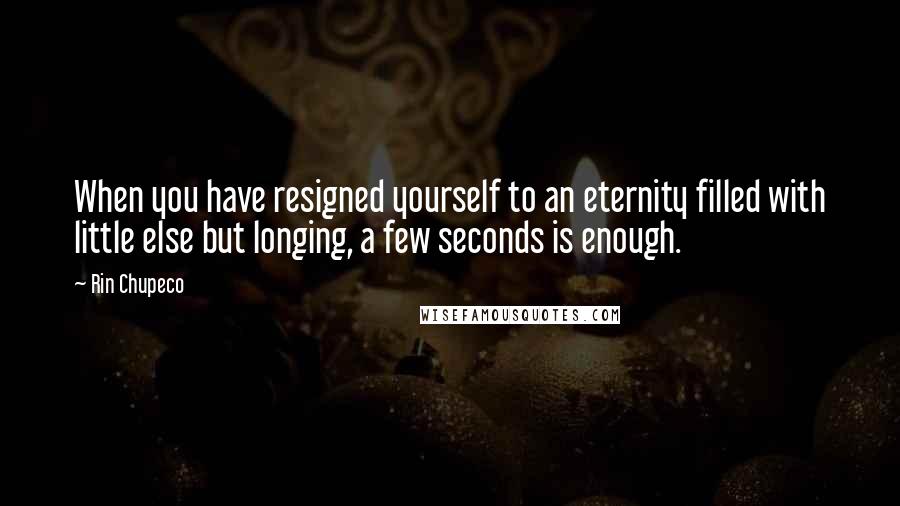 Rin Chupeco Quotes: When you have resigned yourself to an eternity filled with little else but longing, a few seconds is enough.