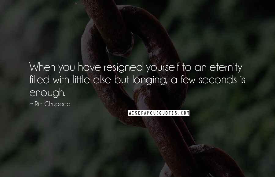 Rin Chupeco Quotes: When you have resigned yourself to an eternity filled with little else but longing, a few seconds is enough.