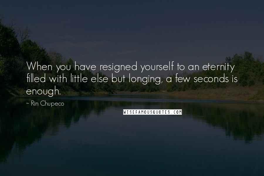 Rin Chupeco Quotes: When you have resigned yourself to an eternity filled with little else but longing, a few seconds is enough.