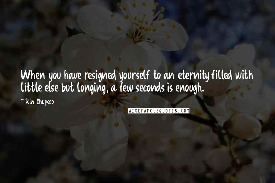 Rin Chupeco Quotes: When you have resigned yourself to an eternity filled with little else but longing, a few seconds is enough.