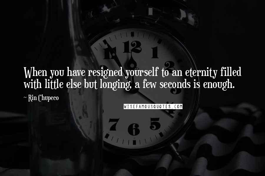 Rin Chupeco Quotes: When you have resigned yourself to an eternity filled with little else but longing, a few seconds is enough.