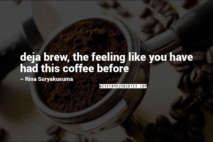 Rina Suryakusuma Quotes: deja brew, the feeling like you have had this coffee before