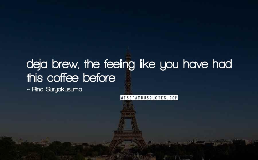 Rina Suryakusuma Quotes: deja brew, the feeling like you have had this coffee before