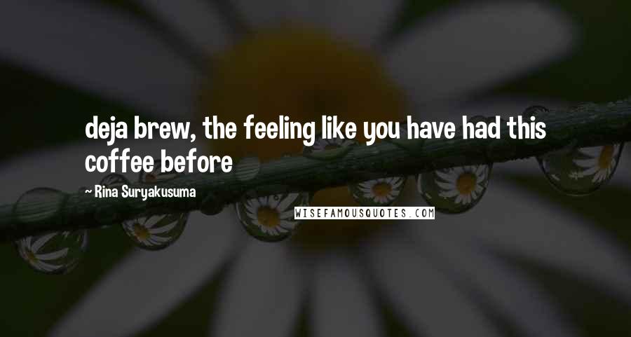 Rina Suryakusuma Quotes: deja brew, the feeling like you have had this coffee before