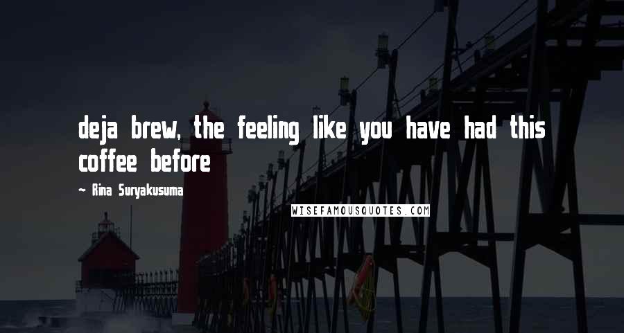 Rina Suryakusuma Quotes: deja brew, the feeling like you have had this coffee before