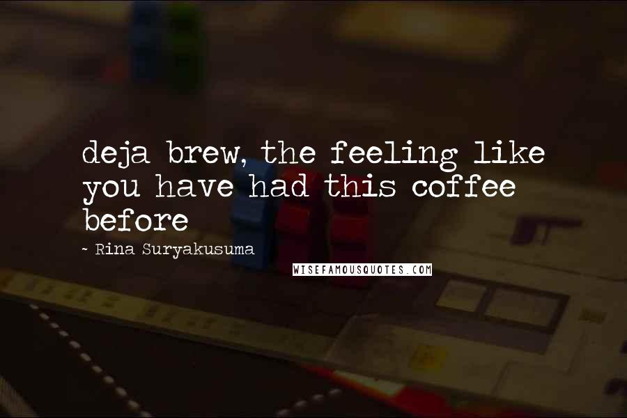 Rina Suryakusuma Quotes: deja brew, the feeling like you have had this coffee before