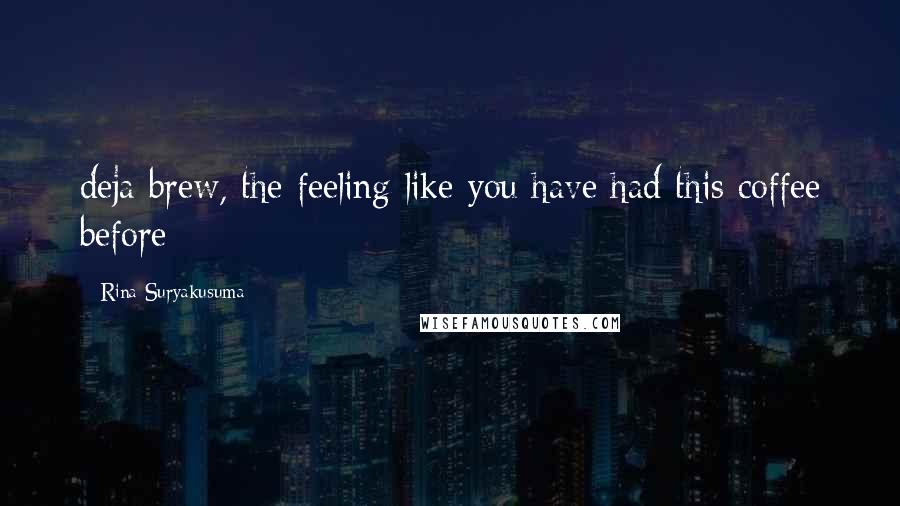 Rina Suryakusuma Quotes: deja brew, the feeling like you have had this coffee before