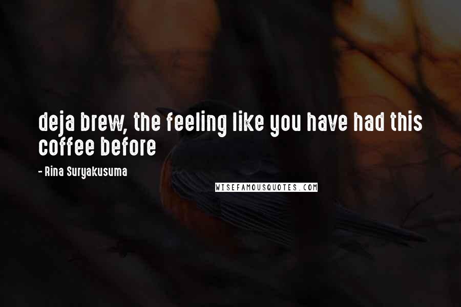 Rina Suryakusuma Quotes: deja brew, the feeling like you have had this coffee before