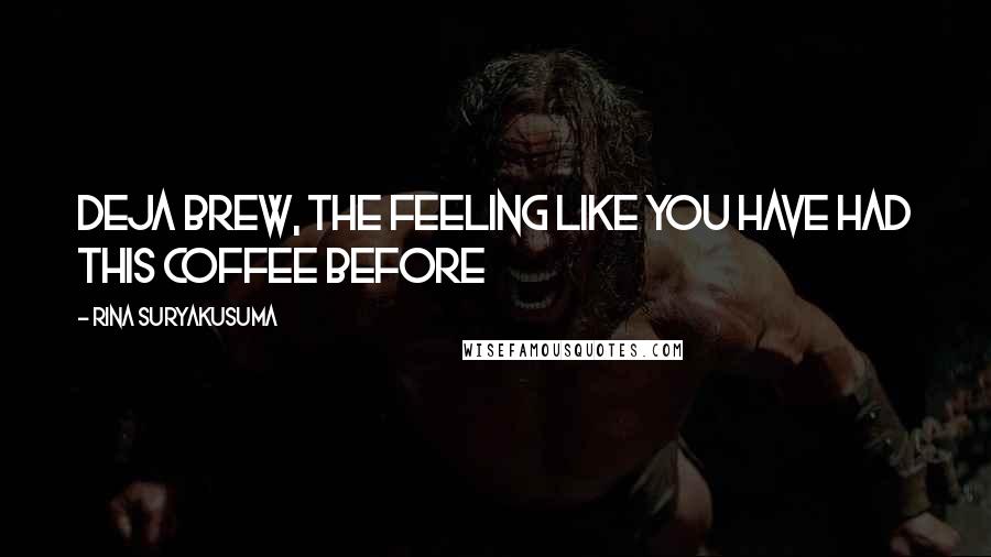 Rina Suryakusuma Quotes: deja brew, the feeling like you have had this coffee before