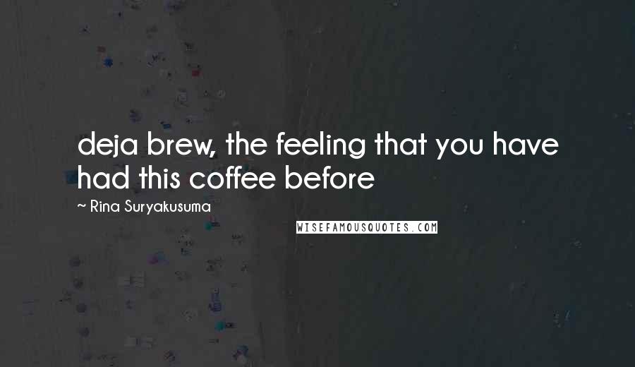 Rina Suryakusuma Quotes: deja brew, the feeling that you have had this coffee before