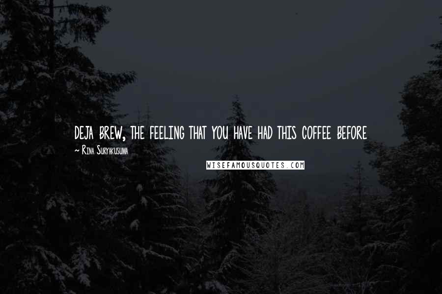 Rina Suryakusuma Quotes: deja brew, the feeling that you have had this coffee before