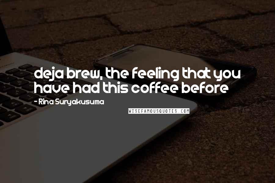 Rina Suryakusuma Quotes: deja brew, the feeling that you have had this coffee before