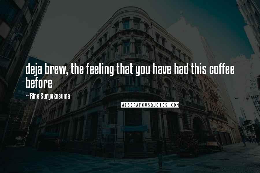 Rina Suryakusuma Quotes: deja brew, the feeling that you have had this coffee before