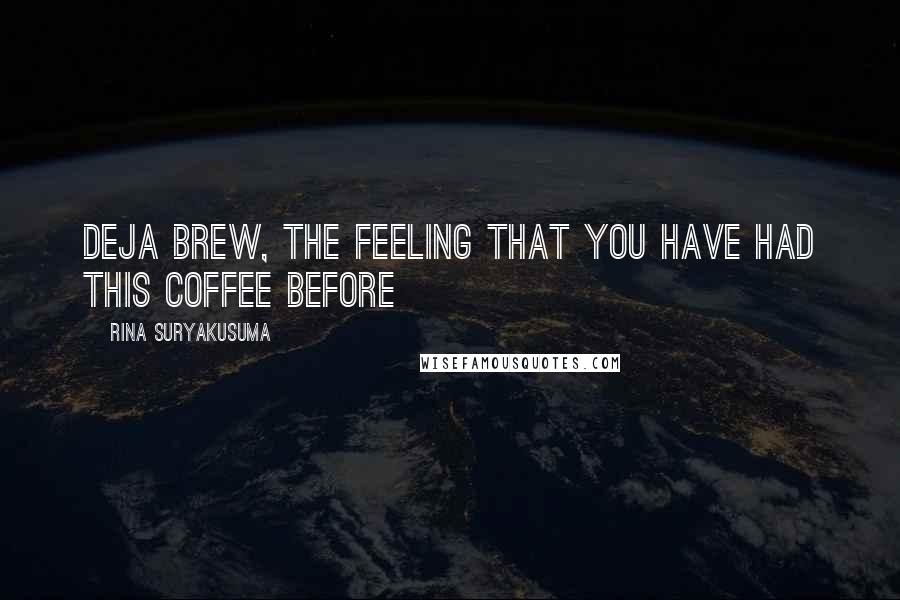 Rina Suryakusuma Quotes: deja brew, the feeling that you have had this coffee before