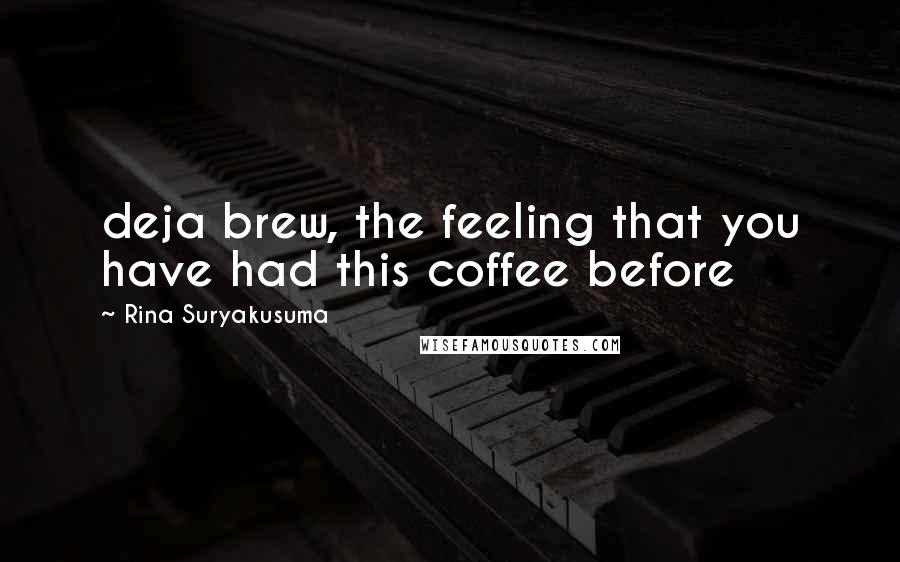 Rina Suryakusuma Quotes: deja brew, the feeling that you have had this coffee before