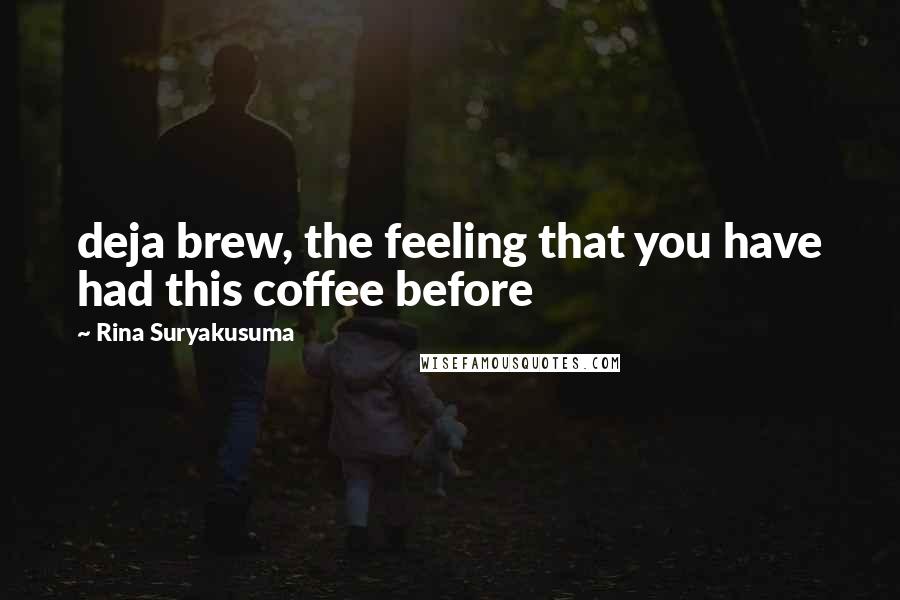 Rina Suryakusuma Quotes: deja brew, the feeling that you have had this coffee before