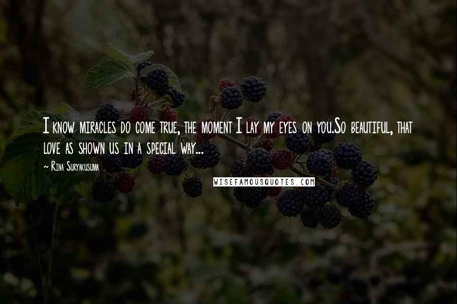 Rina Suryakusuma Quotes: I know miracles do come true, the moment I lay my eyes on you.So beautiful, that love as shown us in a special way...