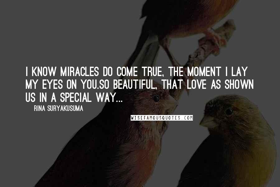 Rina Suryakusuma Quotes: I know miracles do come true, the moment I lay my eyes on you.So beautiful, that love as shown us in a special way...