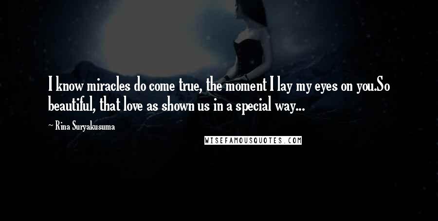 Rina Suryakusuma Quotes: I know miracles do come true, the moment I lay my eyes on you.So beautiful, that love as shown us in a special way...