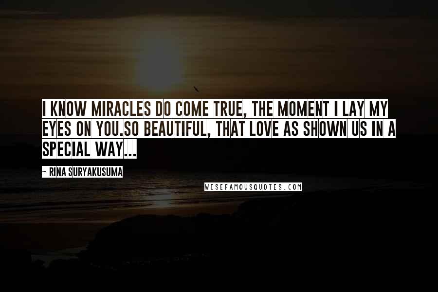 Rina Suryakusuma Quotes: I know miracles do come true, the moment I lay my eyes on you.So beautiful, that love as shown us in a special way...