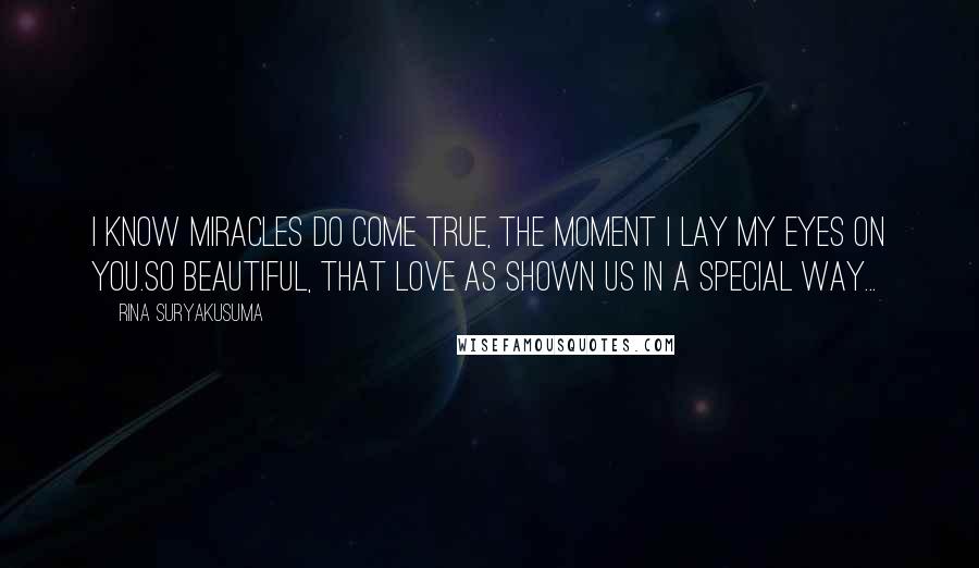 Rina Suryakusuma Quotes: I know miracles do come true, the moment I lay my eyes on you.So beautiful, that love as shown us in a special way...