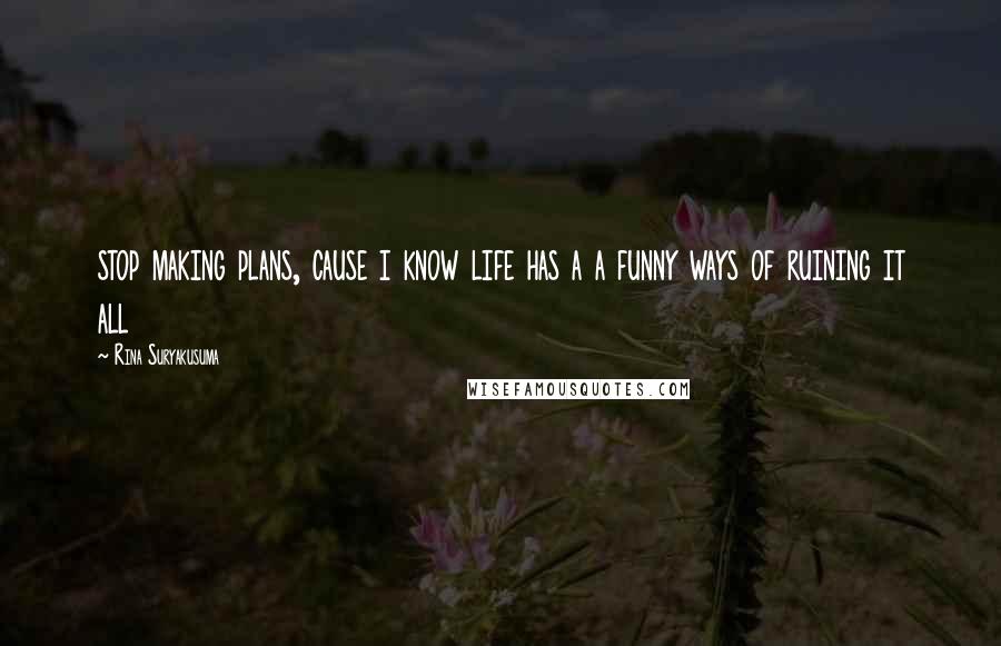 Rina Suryakusuma Quotes: stop making plans, cause i know life has a a funny ways of ruining it all