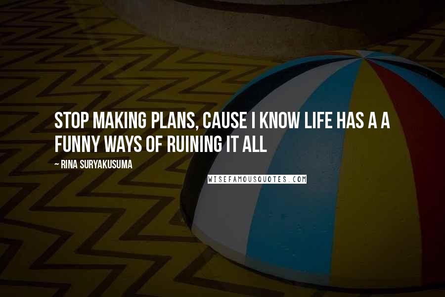 Rina Suryakusuma Quotes: stop making plans, cause i know life has a a funny ways of ruining it all