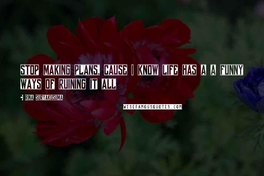 Rina Suryakusuma Quotes: stop making plans, cause i know life has a a funny ways of ruining it all