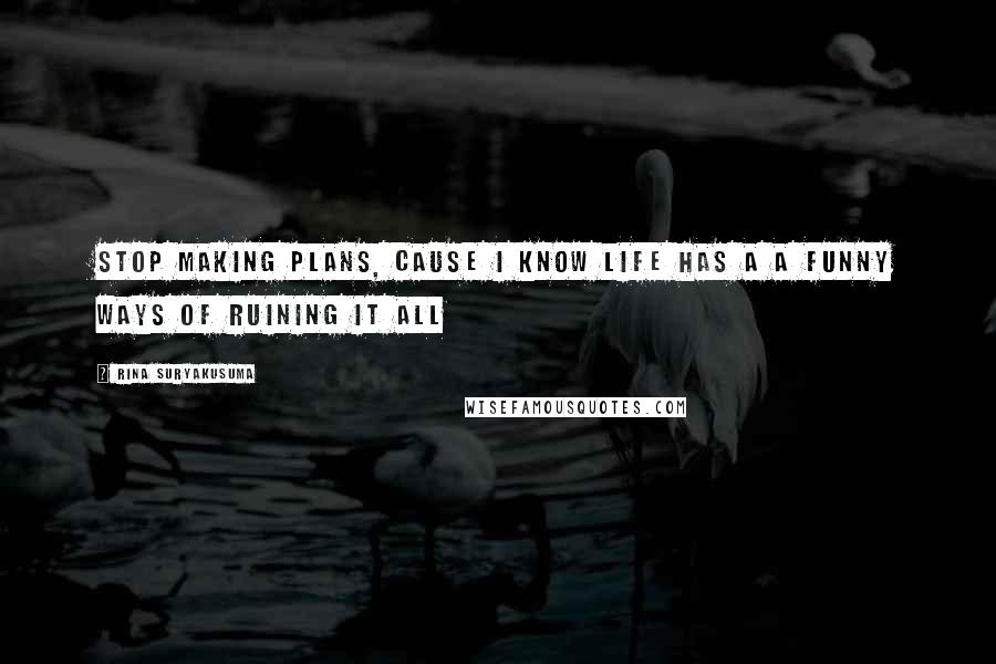 Rina Suryakusuma Quotes: stop making plans, cause i know life has a a funny ways of ruining it all