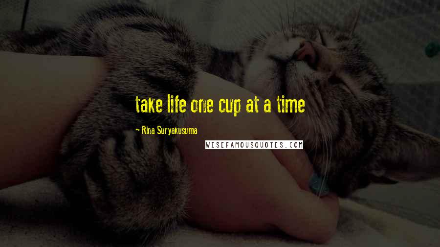 Rina Suryakusuma Quotes: take life one cup at a time