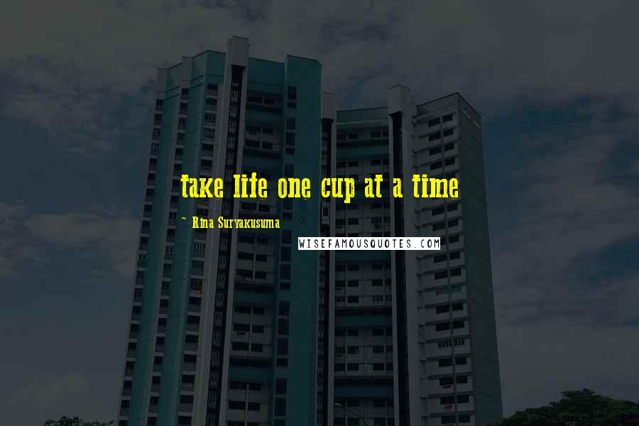 Rina Suryakusuma Quotes: take life one cup at a time