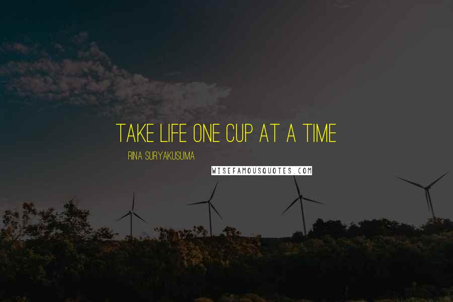 Rina Suryakusuma Quotes: take life one cup at a time