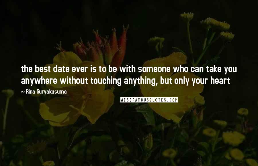 Rina Suryakusuma Quotes: the best date ever is to be with someone who can take you anywhere without touching anything, but only your heart