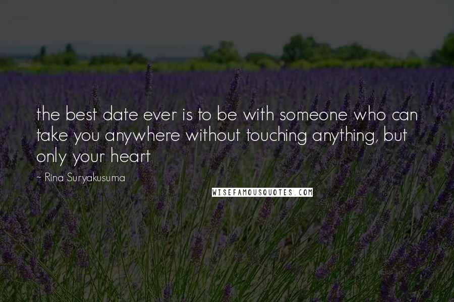 Rina Suryakusuma Quotes: the best date ever is to be with someone who can take you anywhere without touching anything, but only your heart