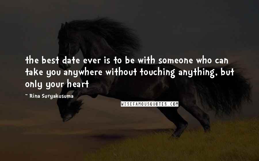 Rina Suryakusuma Quotes: the best date ever is to be with someone who can take you anywhere without touching anything, but only your heart