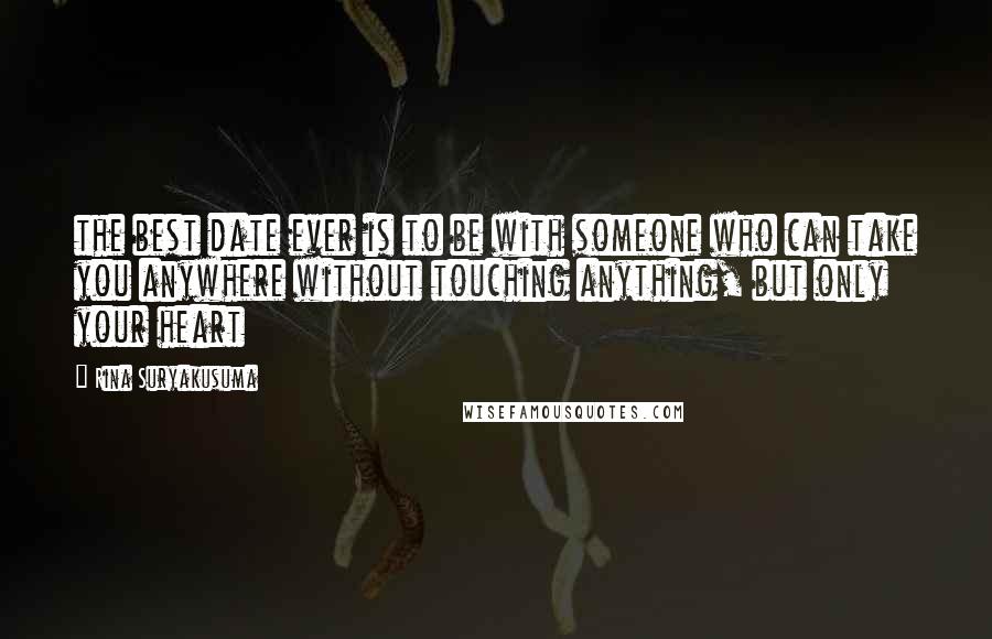 Rina Suryakusuma Quotes: the best date ever is to be with someone who can take you anywhere without touching anything, but only your heart