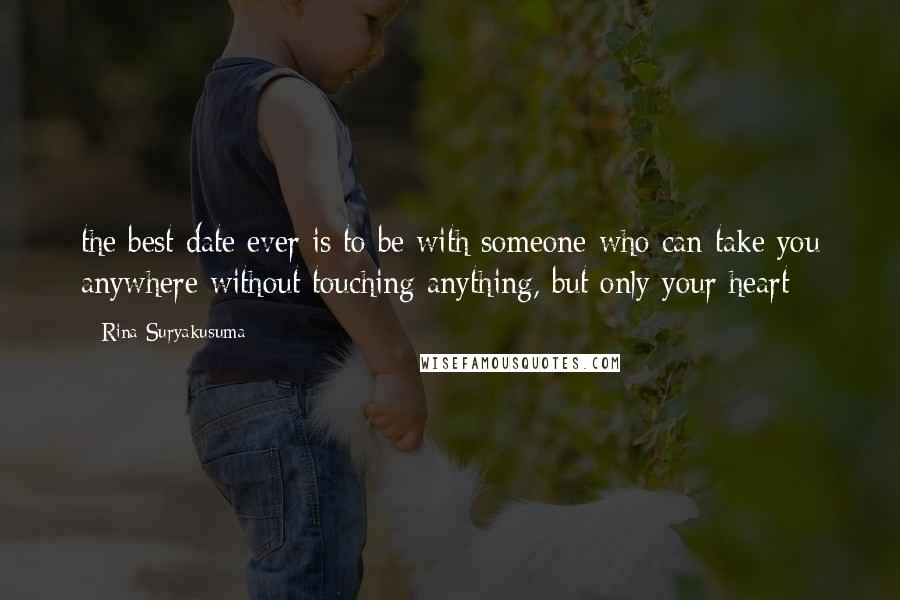 Rina Suryakusuma Quotes: the best date ever is to be with someone who can take you anywhere without touching anything, but only your heart