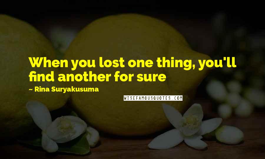 Rina Suryakusuma Quotes: When you lost one thing, you'll find another for sure