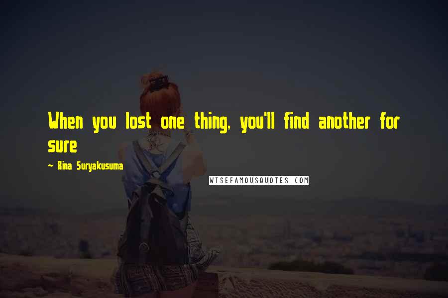 Rina Suryakusuma Quotes: When you lost one thing, you'll find another for sure