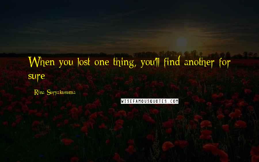 Rina Suryakusuma Quotes: When you lost one thing, you'll find another for sure