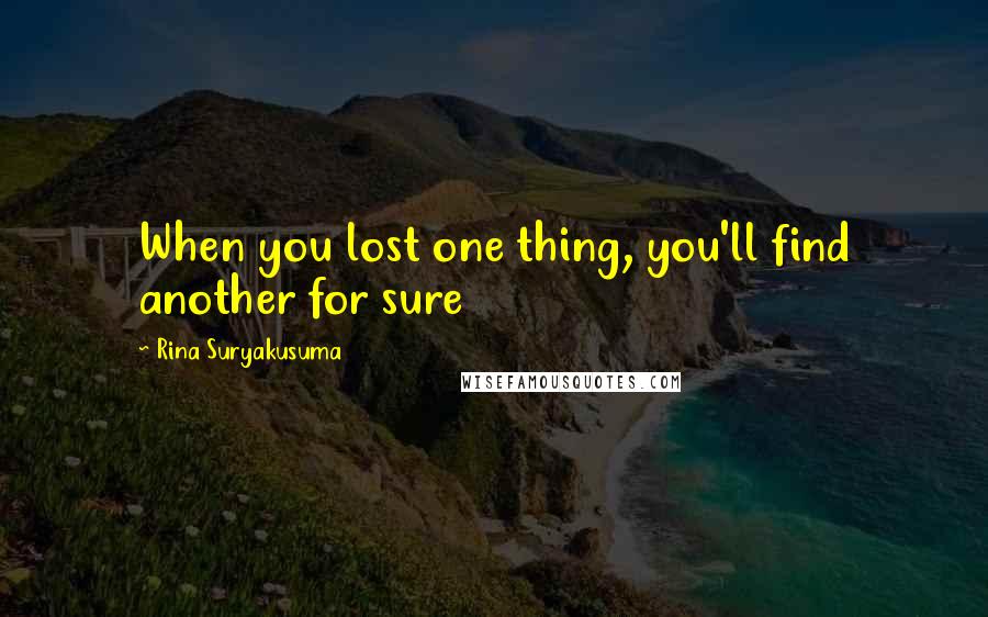 Rina Suryakusuma Quotes: When you lost one thing, you'll find another for sure