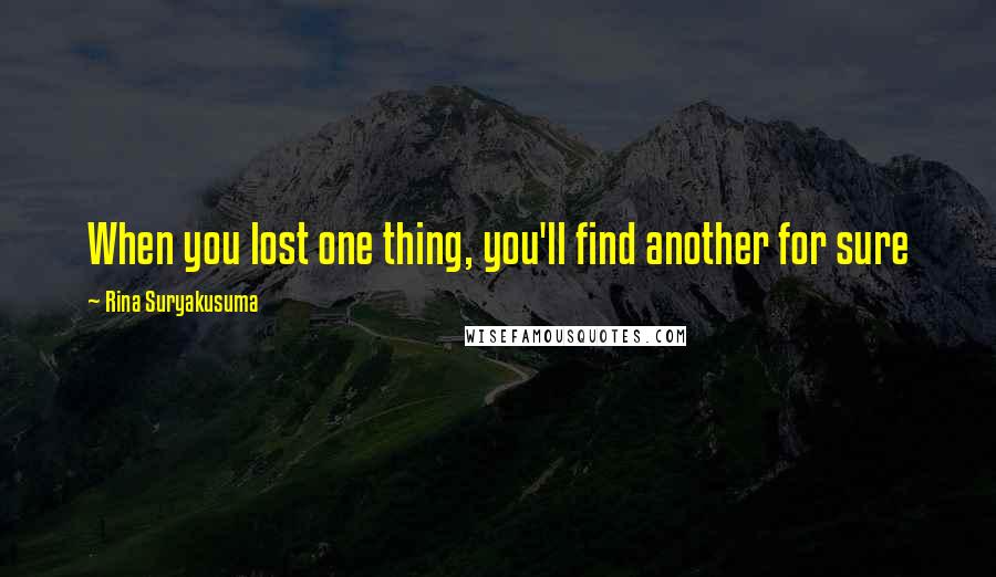 Rina Suryakusuma Quotes: When you lost one thing, you'll find another for sure